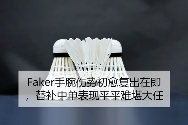 Faker手腕伤势初愈复出在即，替补中单表现平平难堪大任